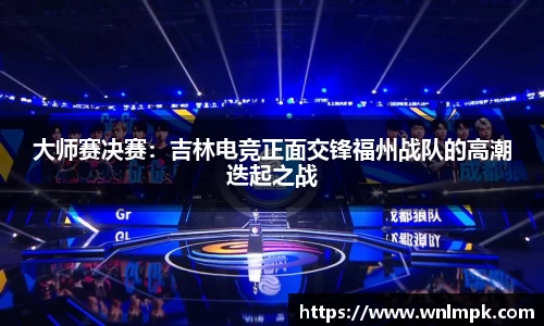 大师赛决赛：吉林电竞正面交锋福州战队的高潮迭起之战