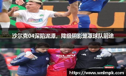 沙尔克04深陷泥潭，降级阴影笼罩球队前途