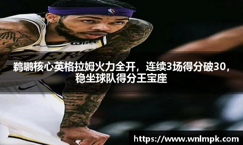 鹈鹕核心英格拉姆火力全开，连续3场得分破30，稳坐球队得分王宝座