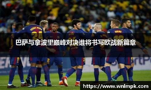 巴萨与拿波里巅峰对决谁将书写欧战新篇章