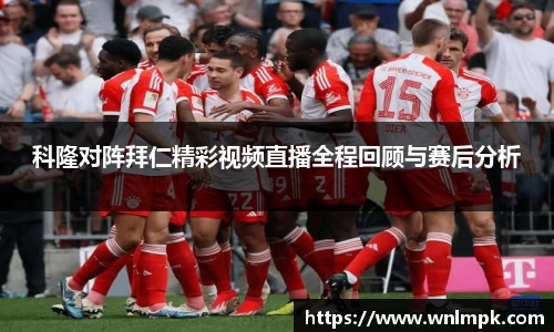 科隆对阵拜仁精彩视频直播全程回顾与赛后分析
