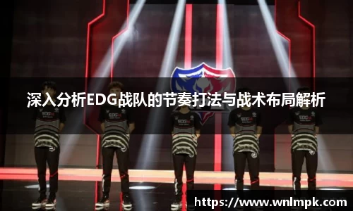 深入分析EDG战队的节奏打法与战术布局解析