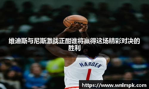 维迪斯与尼斯激战正酣谁将赢得这场精彩对决的胜利